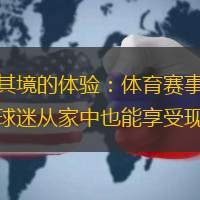 打造身临其境的体验：体育赛事活动直播系统，让球迷从家中也能享受现场刺激